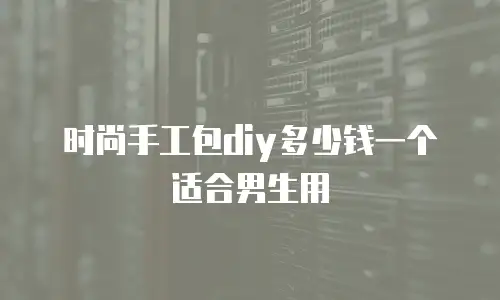 时尚手工包diy多少钱一个适合男生用