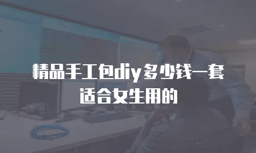 精品手工包diy多少钱一套适合女生用的
