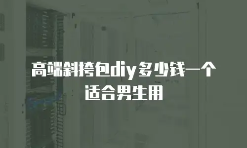 高端斜挎包diy多少钱一个适合男生用