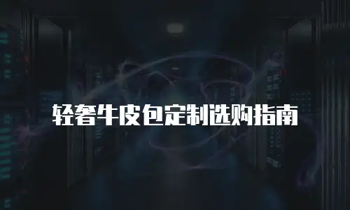 轻奢牛皮包定制选购指南