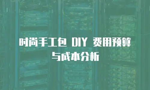 时尚手工包 DIY 费用预算与成本分析