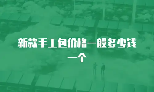 新款手工包价格一般多少钱一个