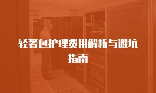 轻奢包护理费用解析与避坑指南