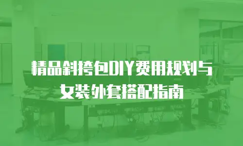 精品斜挎包DIY费用规划与女装外套搭配指南
