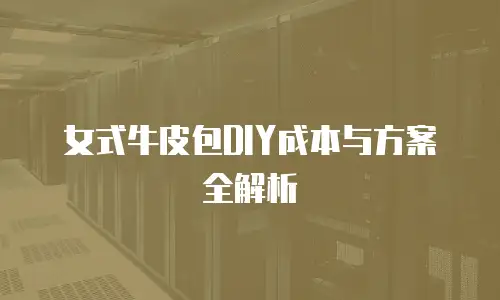 女式牛皮包DIY成本与方案全解析