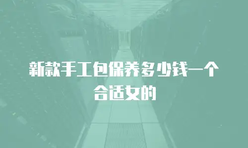新款手工包保养多少钱一个合适女的