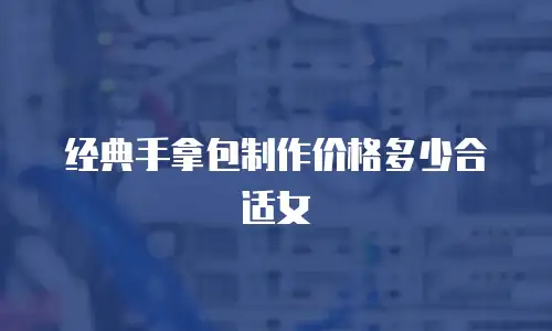 经典手拿包制作价格多少合适女
