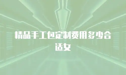 精品手工包定制费用多少合适女