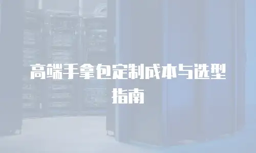 高端手拿包定制成本与选型指南
