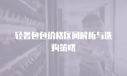 轻奢包包价格区间解析与选购策略