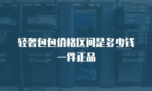 轻奢包包价格区间是多少钱一件正品