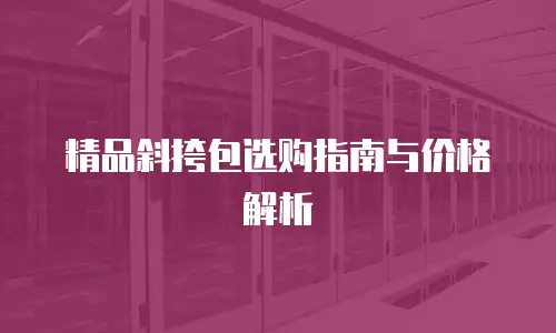 精品斜挎包选购指南与价格解析
