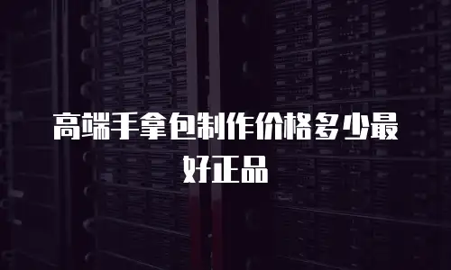 高端手拿包制作价格多少最好正品