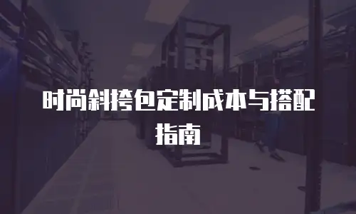 时尚斜挎包定制成本与搭配指南