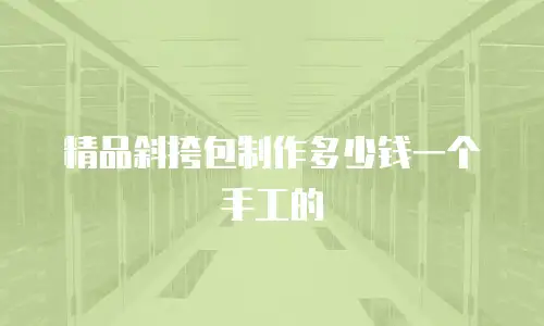 精品斜挎包制作多少钱一个手工的