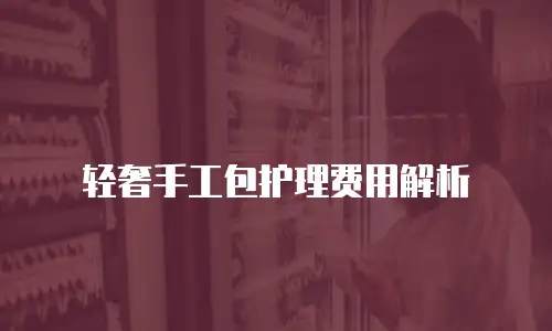 轻奢手工包护理费用解析