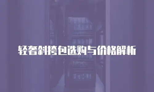 轻奢斜挎包选购与价格解析