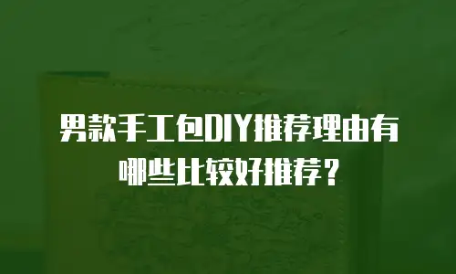 男款手工包DIY推荐理由有哪些比较好推荐？