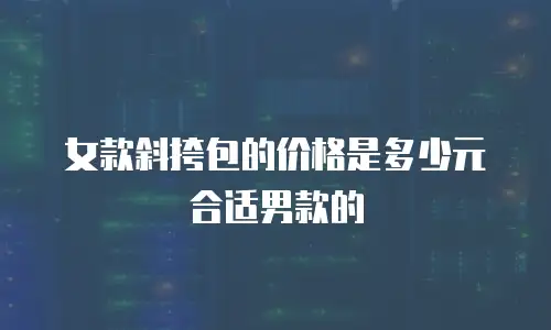 女款斜挎包的价格是多少元合适男款的