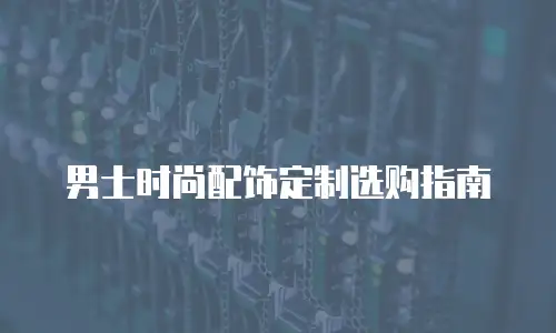 男士时尚配饰定制选购指南