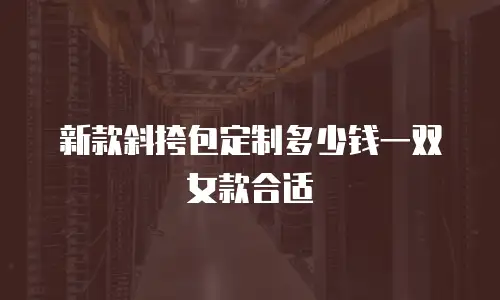 新款斜挎包定制多少钱一双女款合适