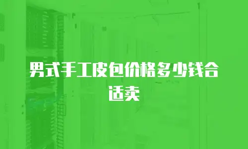 男式手工皮包价格多少钱合适卖
