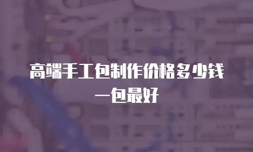 高端手工包制作价格多少钱一包最好