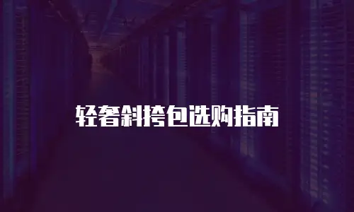 轻奢斜挎包选购指南