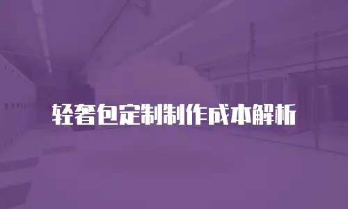 轻奢包定制制作成本解析