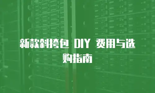 新款斜挎包 DIY 费用与选购指南