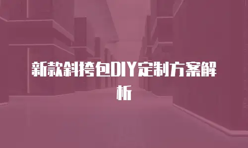新款斜挎包DIY定制方案解析
