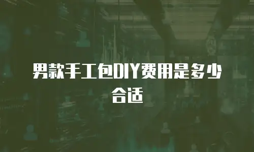 男款手工包DIY费用是多少合适