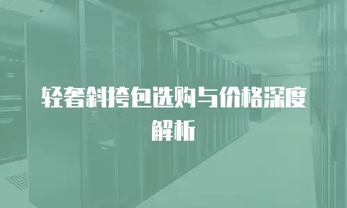 轻奢斜挎包选购与价格深度解析