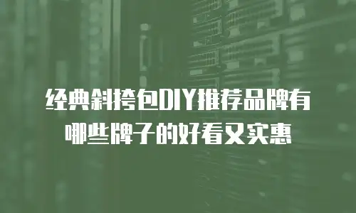 经典斜挎包DIY推荐品牌有哪些牌子的好看又实惠