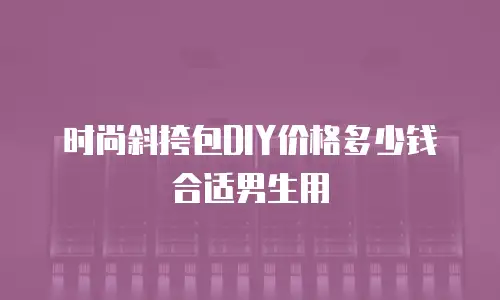 时尚斜挎包DIY价格多少钱合适男生用