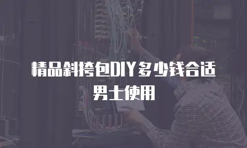 精品斜挎包DIY多少钱合适男士使用