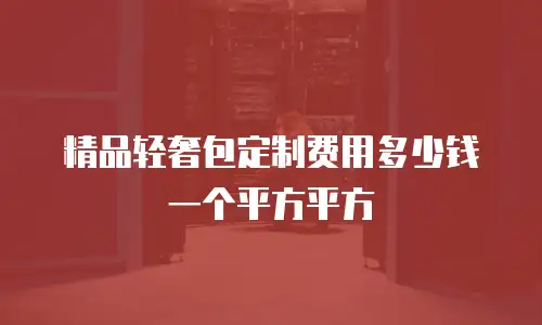 精品轻奢包定制费用多少钱一个平方平方