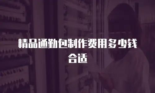 精品通勤包制作费用多少钱合适