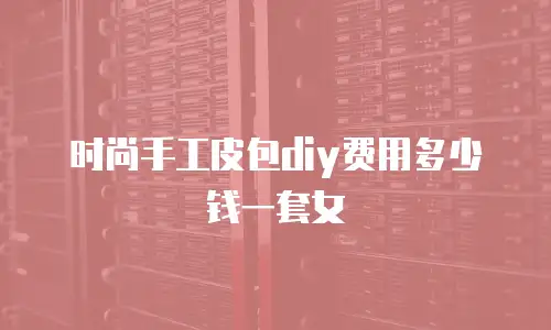 时尚手工皮包diy费用多少钱一套女