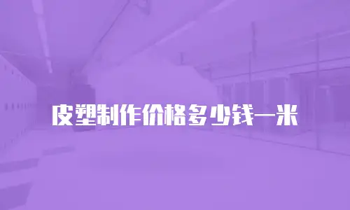 皮塑制作价格多少钱一米