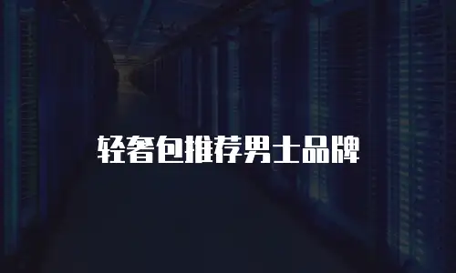 轻奢包推荐男士品牌