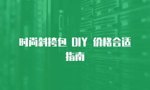 时尚斜挎包 DIY 价格合适指南