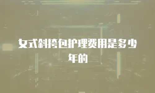 女式斜挎包护理费用是多少年的