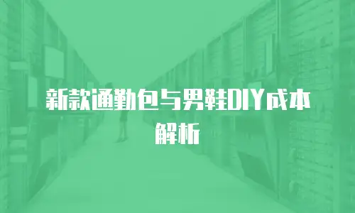 新款通勤包与男鞋DIY成本解析