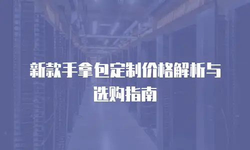 新款手拿包定制价格解析与选购指南