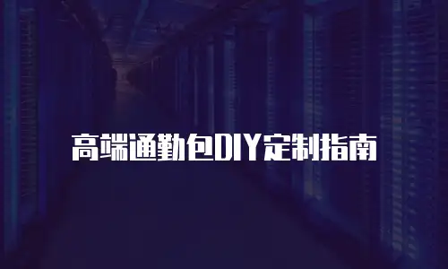 高端通勤包DIY定制指南