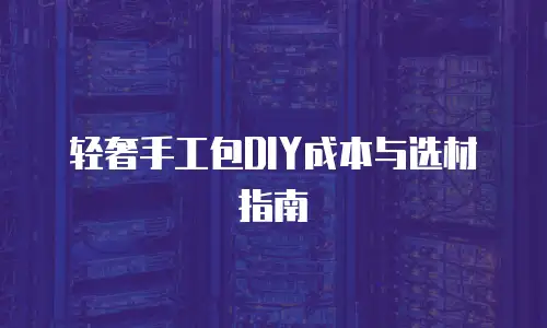 轻奢手工包DIY成本与选材指南