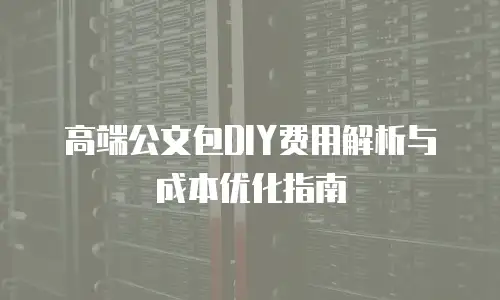 高端公文包DIY费用解析与成本优化指南