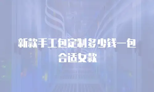 新款手工包定制多少钱一包合适女款