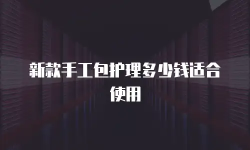 新款手工包护理多少钱适合使用